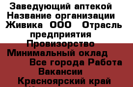 Заведующий аптекой › Название организации ­ Живика, ООО › Отрасль предприятия ­ Провизорство › Минимальный оклад ­ 35 000 - Все города Работа » Вакансии   . Красноярский край,Железногорск г.